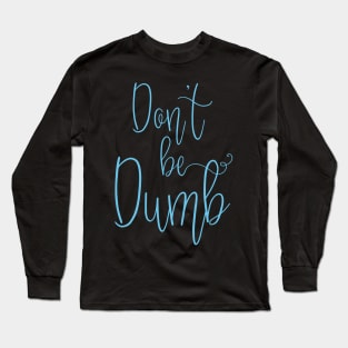 Don't be Dumb Long Sleeve T-Shirt